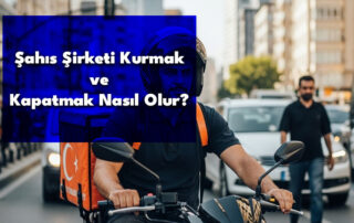 Şahıs Şirketi Kurmak ve Kapatmak Nasıl Olur?